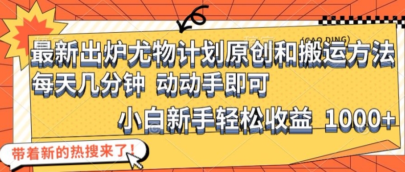 最新出炉尤物计划原创和搬运方法，简单易操作，动动手，小白新手轻松日入1000+【揭秘】-极速轻创