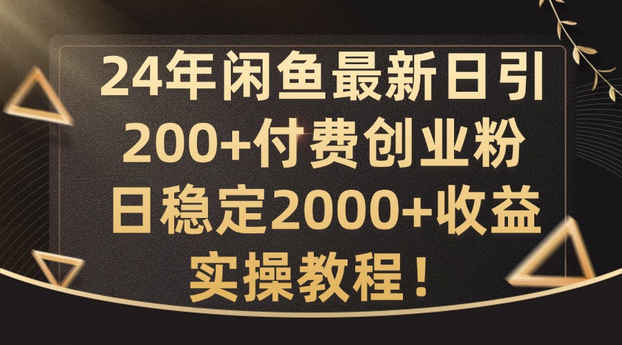 24年闲鱼最新日引200+付费创业粉日稳2000+收益，实操教程【揭秘】-极速轻创