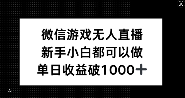 微信游戏无人直播，新手小白都可以做，单日收益破1k【揭秘】-极速轻创