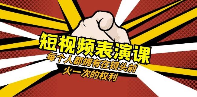 短视频-表演课：每个人都拥有在镜头前火一次的权利（49节视频课）-极速轻创