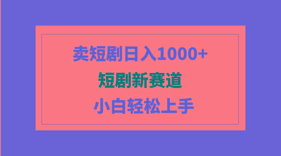 (9467期)短剧新赛道：卖短剧日入1000+，小白轻松上手，可批量-极速轻创
