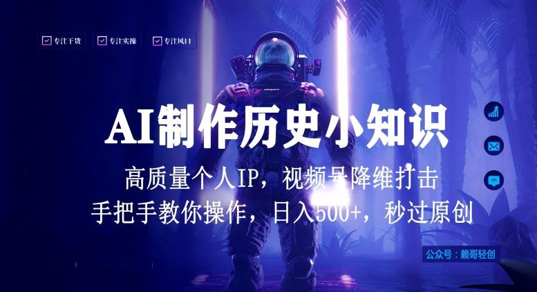 视频号AI制作历史小知识，日入1000+高质量原创个人ip，秒过原创，降维打击，全网首发【揭秘】-极速轻创