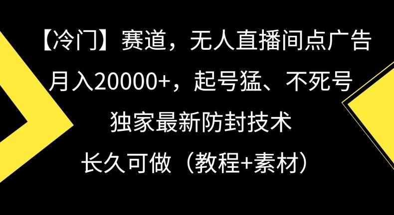 冷门赛道，无人直播间点广告，月入20000+，起号猛、不死号，独家最新防封技术【揭秘】-极速轻创