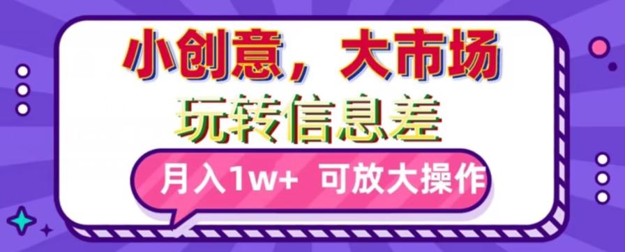 玩转信息差，小创意，大市场，月入10000+，可放大操作-极速轻创