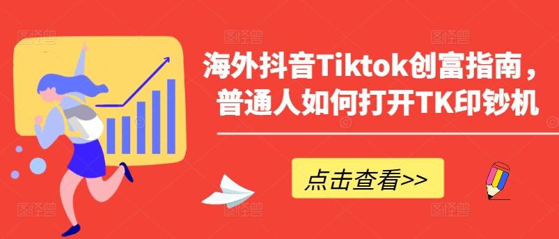 海外抖音Tiktok创富指南，普通人如何打开TK印钞机-极速轻创