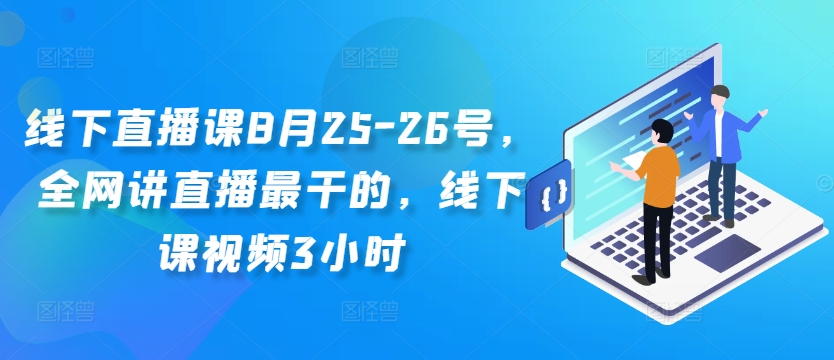 线下直播课8月25-26号，全网讲直播最干的，线下课视频3小时-极速轻创