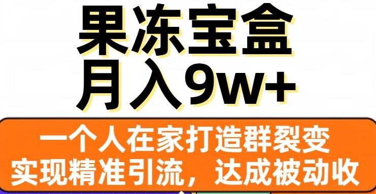 果冻宝盒，一个人在家打造群裂变，实现精准引流，达成被动收入，月入9w+-极速轻创