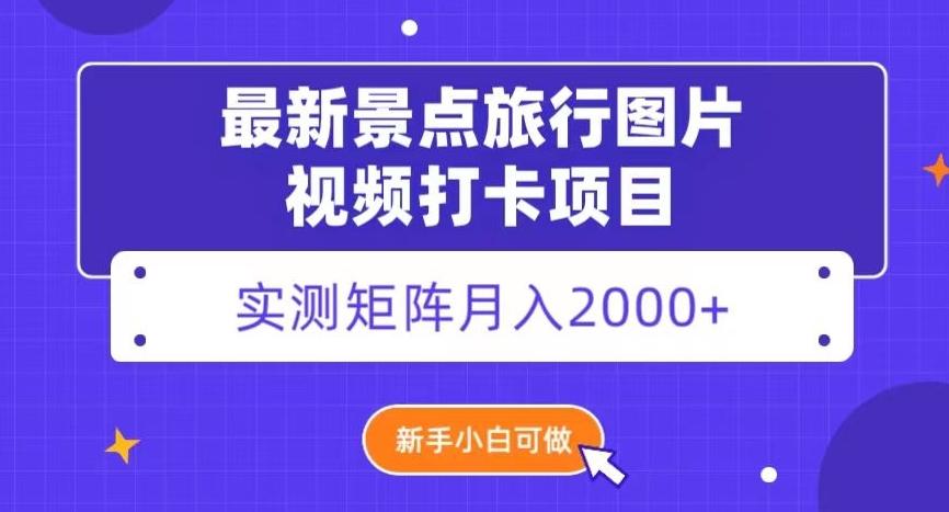 最新景点旅行图片视频打卡，实测矩阵月入2000+，新手可做【揭秘】-极速轻创