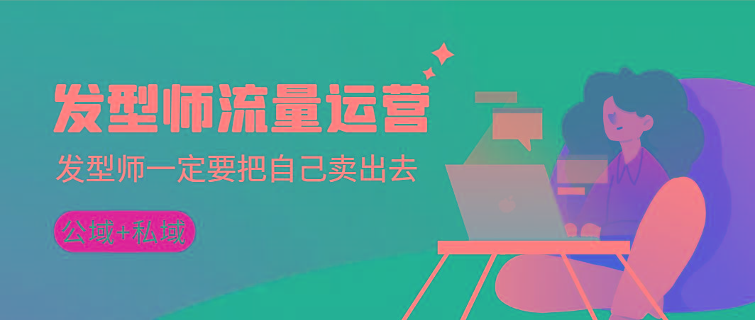 发型师 流量运营，发型师一定要把自己卖出去(公域+私城)高清无水印-极速轻创