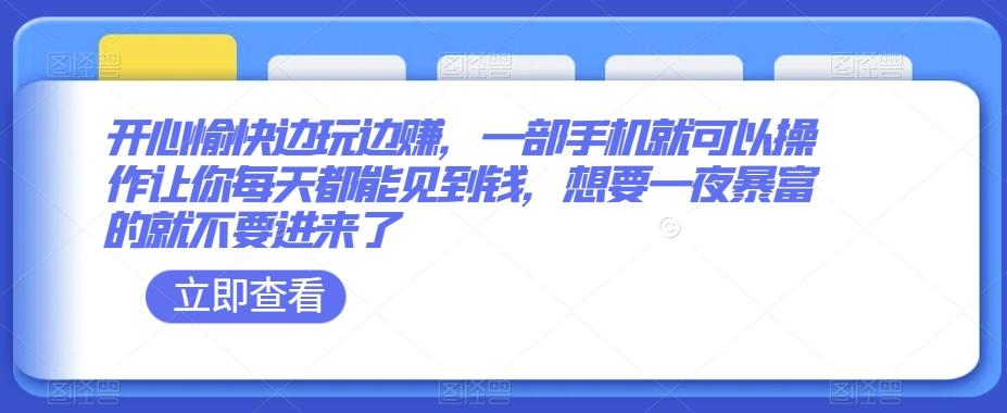 开心愉快边玩边赚，一部手机就可以操作让你每天都能见到钱，想要一夜暴富的就不要进来了-极速轻创