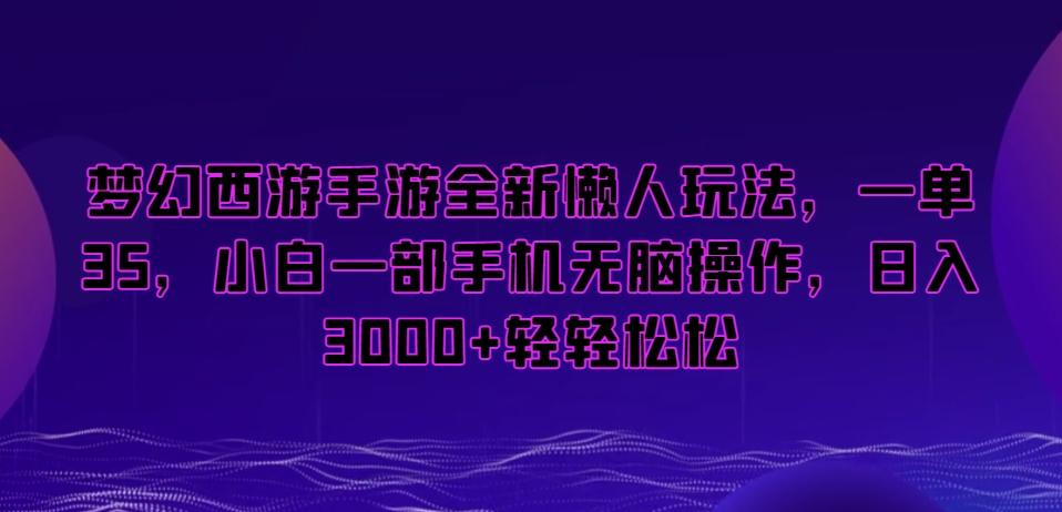 梦幻西游手游全新懒人玩法，一单35，小白一部手机无脑操作，日入3000+轻轻松松【揭秘】-极速轻创