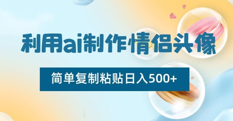 利用ai制作情侣头像，简单复制粘贴日入500+【揭秘】-极速轻创