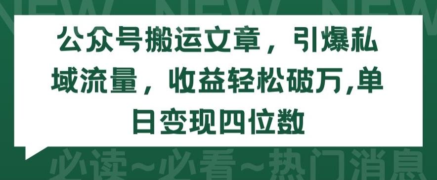 公众号搬运文章，引爆私域流量，收益轻松破万，单日变现四位数【揭秘】-极速轻创
