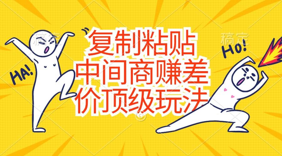 复制粘贴，中间商赚差价顶级玩法，零成本，硬通货-极速轻创