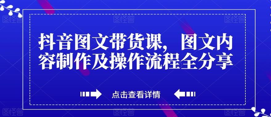 抖音图文带货课，图文内容制作及操作流程全分享-极速轻创