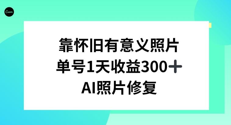 AI照片修复，靠怀旧有意义的照片，一天收益300+-极速轻创