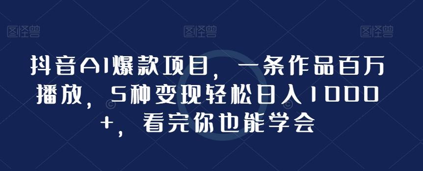 抖音AI爆款项目，一条作品百万播放，5种变现轻松日入1000+，看完你也能学会-极速轻创