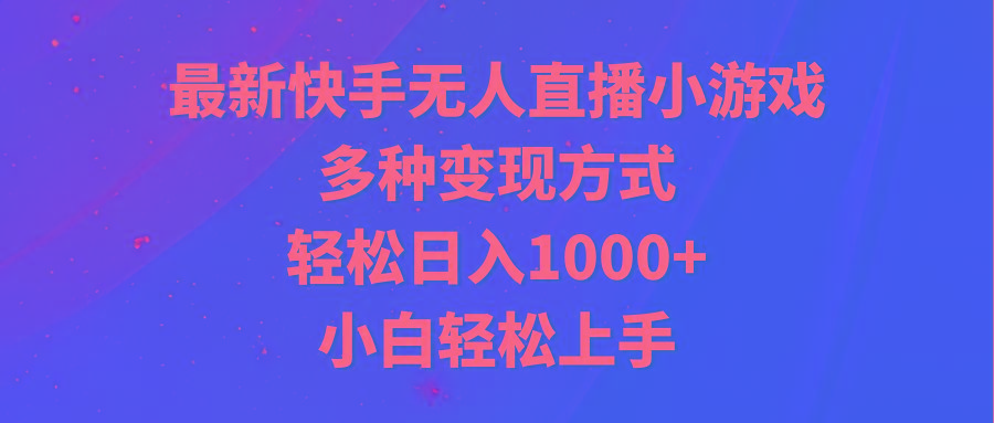 最新快手无人直播小游戏，多种变现方式，轻松日入1000+小白轻松上手-极速轻创