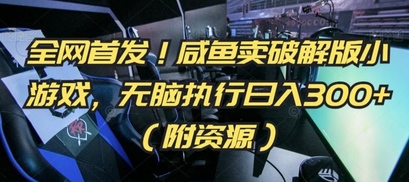 全网首发！咸鱼卖破解版小游戏，无脑执行日入300+(附资源)【揭秘】-极速轻创