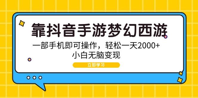 (9452期)靠抖音手游梦幻西游，一部手机即可操作，轻松一天2000+，小白无脑变现-极速轻创