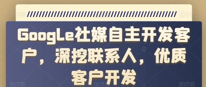 Google社媒自主开发客户，深挖联系人，优质客户开发-极速轻创