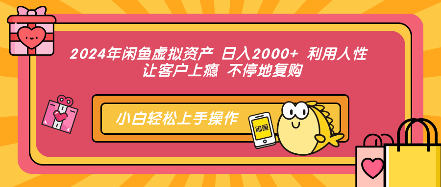 2024年闲鱼虚拟资产 日入2000+ 利用人性 让客户上瘾 不停地复购-极速轻创