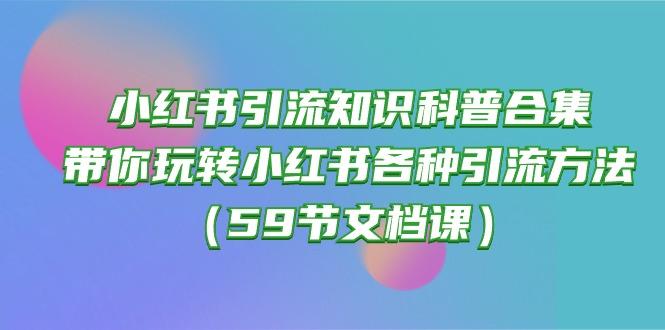 小红书引流知识科普合集，带你玩转小红书各种引流方法(59节文档课-极速轻创