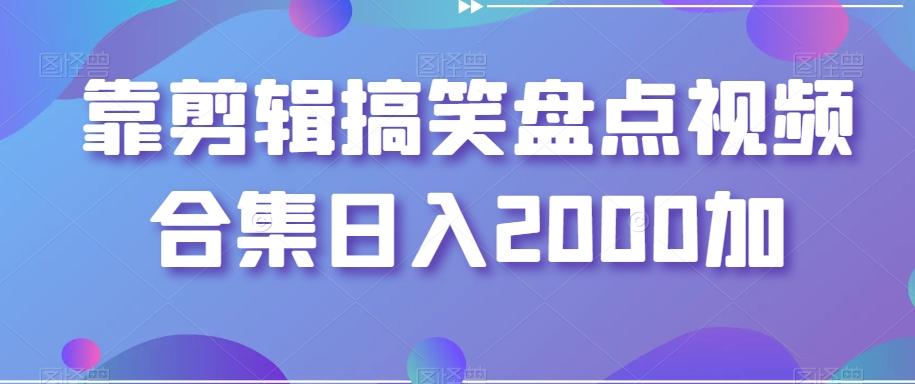 靠剪辑搞笑盘点视频合集日入2000加【揭秘】-极速轻创