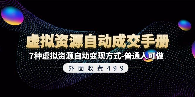 外面收费499《虚拟资源自动成交手册》7种虚拟资源自动变现方式-普通人可做-极速轻创