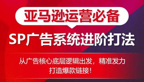 亚马逊运营必备： SP广告的系统进阶打法，从广告核心底层逻辑出发，精准发力打造爆款链接-极速轻创