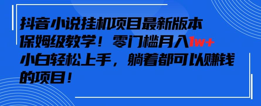 抖音最新小说挂机项目，保姆级教学，零成本月入1w+，小白轻松上手【揭秘】-极速轻创