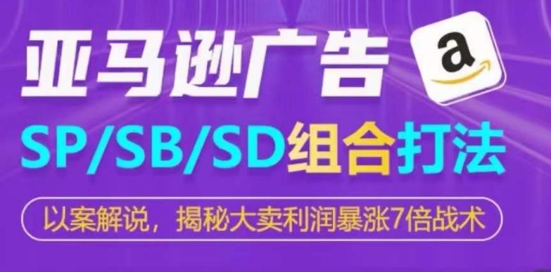 亚马逊SP/SB/SD广告组合打法，揭秘大卖利润暴涨7倍战术-极速轻创