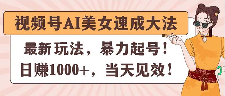 视频号AI美女速成大法，暴力起号，日赚1000+，当天见效-极速轻创