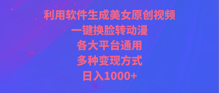 (9482期)利用软件生成美女原创视频，一键换脸转动漫，各大平台通用，多种变现方式-极速轻创
