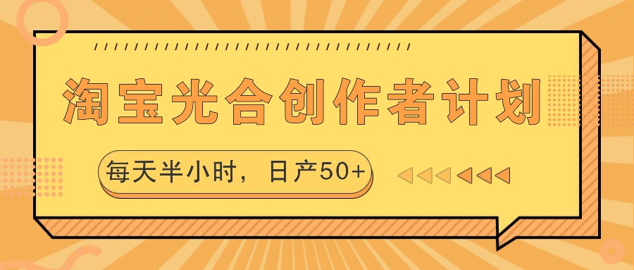 淘宝光合创作者计划，每天半小时，日产50+-极速轻创