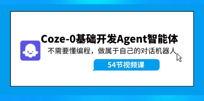 Coze-0基础开发 Agent智能体教程：不需要懂编程，做属于自己的对话机器人-极速轻创
