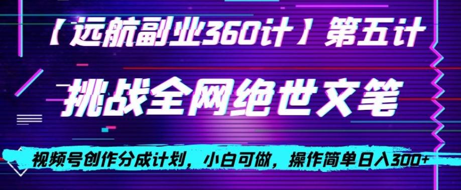 视频号创作分成之挑战全网绝世文笔，小白可做，操作简单日入300+【揭秘】-极速轻创