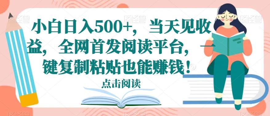 小白日入500+，当天见收益，全网首发阅读平台，一键复制粘贴也能赚钱！-极速轻创