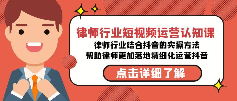 律师行业-短视频运营认知课，律师行业结合抖音的实战方法-极速轻创