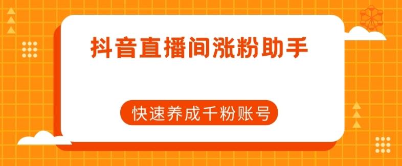 抖音直播间涨粉助手，快速养成千粉账号-极速轻创