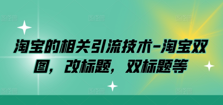 淘宝的相关引流技术-淘宝双图，改标题，双标题等-极速轻创