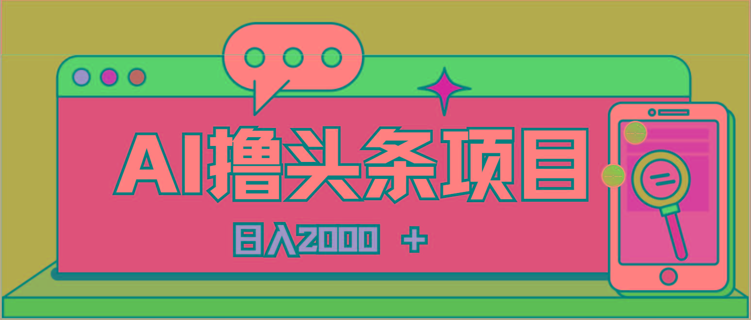 AI今日头条，当日建号，次日盈利，适合新手，每日收入超2000元的好项目-极速轻创