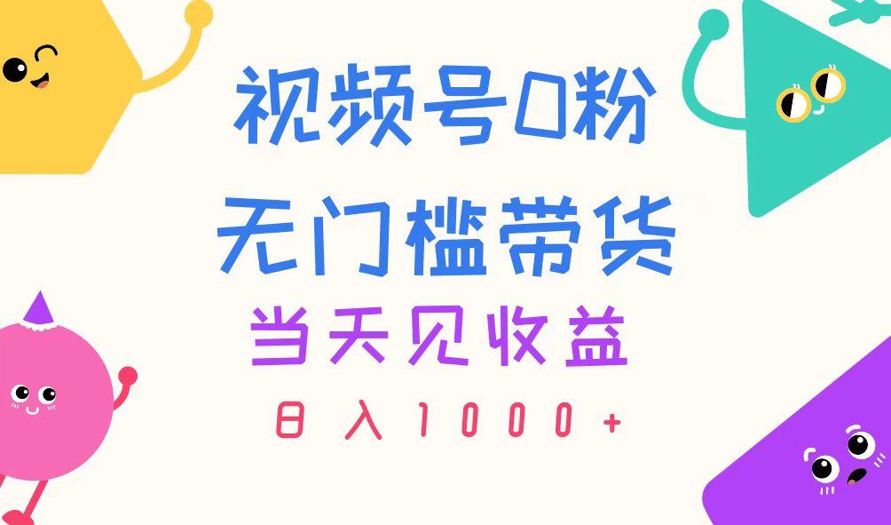 视频号0粉无门槛带货，当天见收益，日入1000+-极速轻创