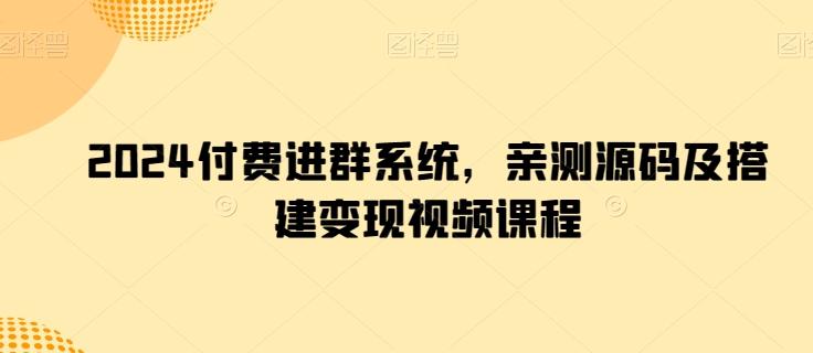 2024付费进群系统，亲测源码及搭建变现视频课程-极速轻创