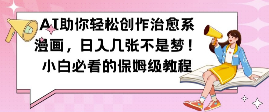 AI助你轻松创作治愈系漫画，日入几张不是梦，小白必看的保姆级教程【揭秘】-极速轻创