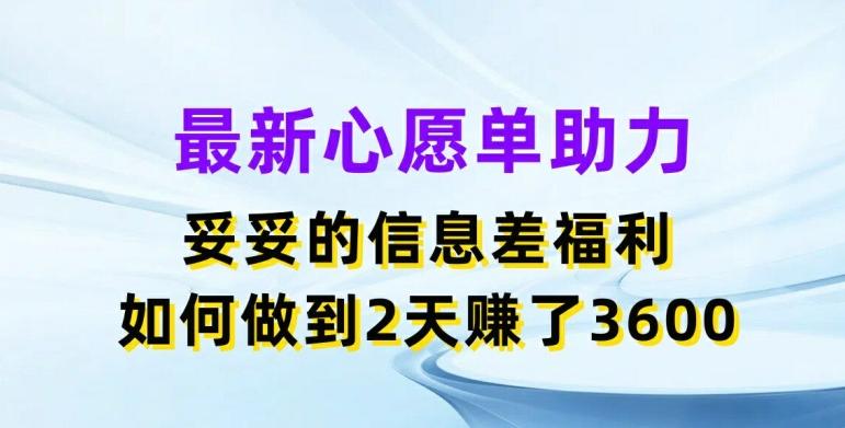 最新心愿单助力，妥妥的信息差福利，两天赚了3.6K【揭秘】-极速轻创