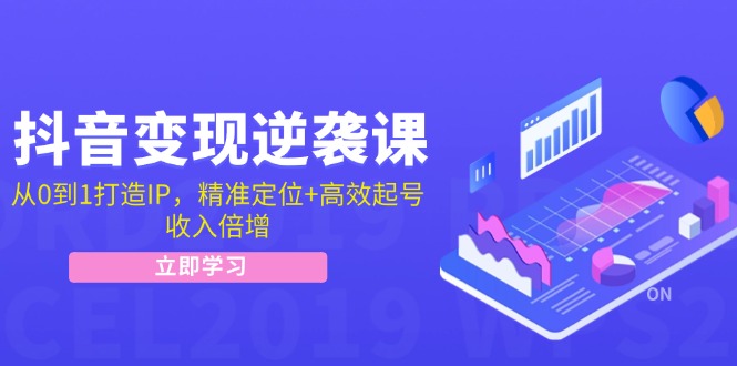 抖音变现逆袭课：从0到1打造IP，精准定位+高效起号，收入倍增-极速轻创