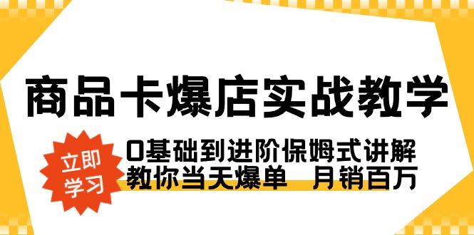 商品卡·爆店实战教学，0基础到进阶保姆式讲解，教你当天爆单  月销百万-极速轻创