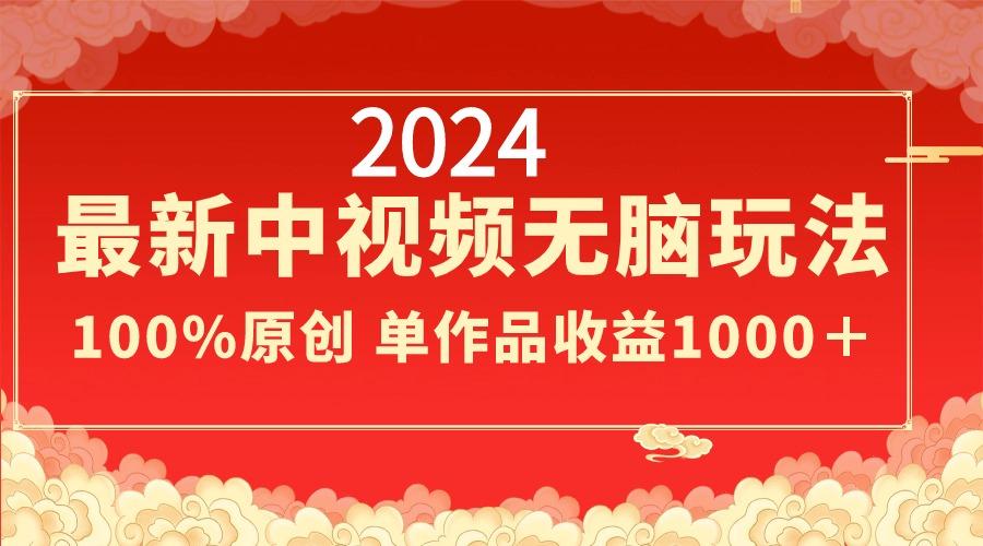 2024最新中视频无脑玩法，作品制作简单，100%原创，单作品收益1000＋-极速轻创