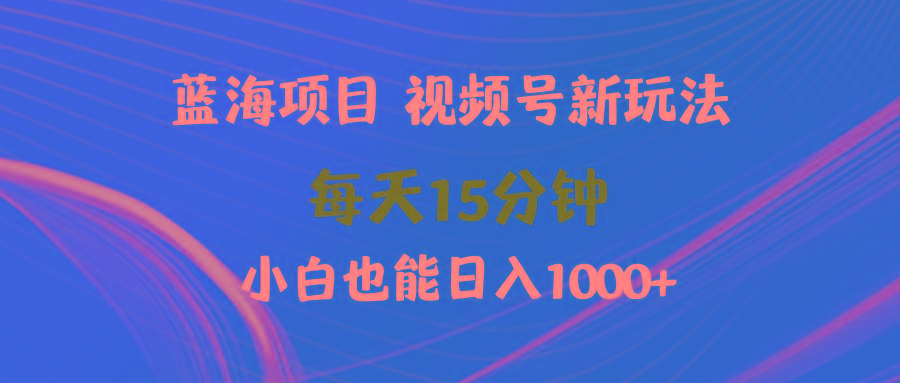 (9813期)蓝海项目视频号新玩法 每天15分钟 小白也能日入1000+-极速轻创